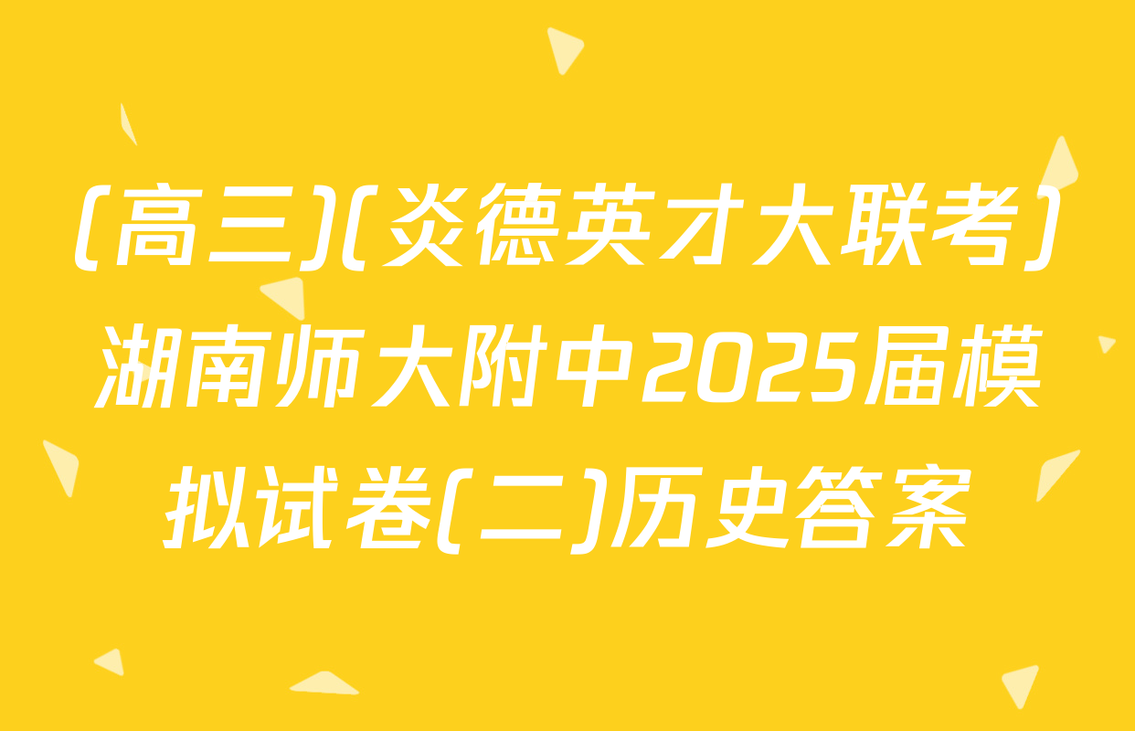 (高三)(炎德英才大联考)湖南师大附中2025届模拟试卷(二)历史答案