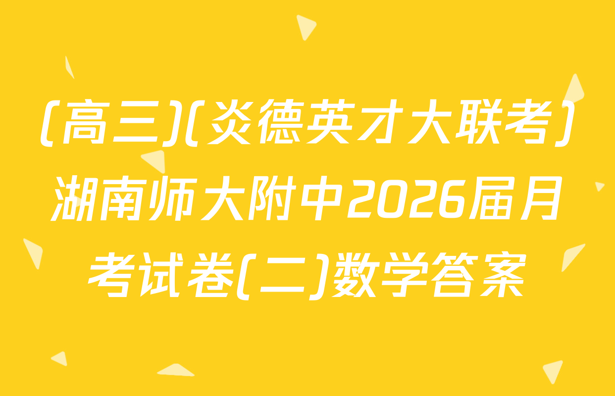 (高三)(炎德英才大联考)湖南师大附中2026届月考试卷(二)数学答案