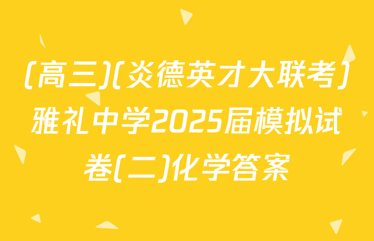 (高三)(炎德英才大联考)雅礼中学2025届模拟试卷(二)化学答案