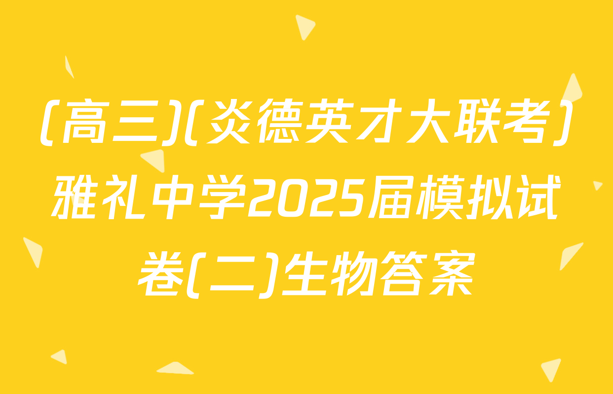 (高三)(炎德英才大联考)雅礼中学2025届模拟试卷(二)生物答案