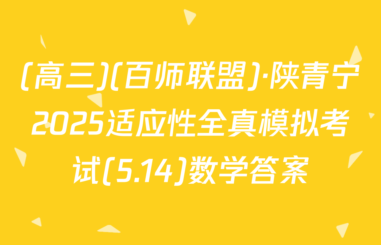 (高三)(百师联盟)·陕青宁2025适应性全真模拟考试(5.14)数学答案