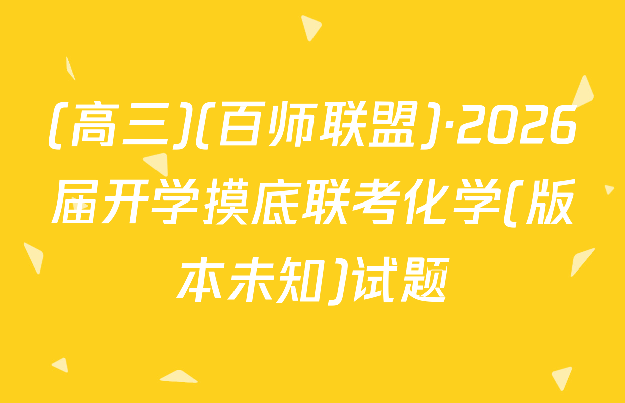 (高三)(百师联盟)·2026届开学摸底联考化学(版本未知)试题