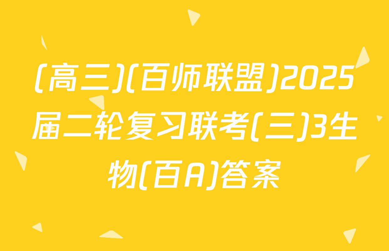 (高三)(百师联盟)2025届二轮复习联考(三)3生物(百A)答案