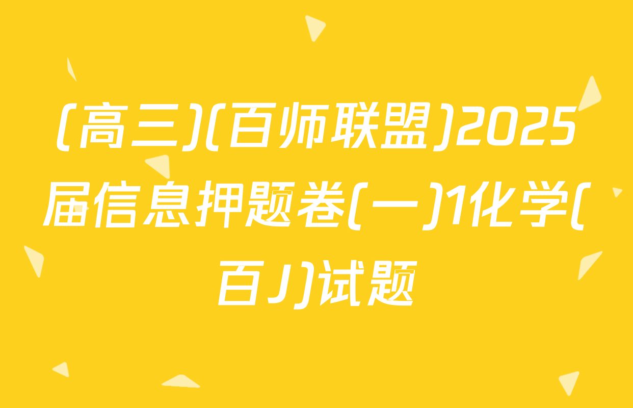 (高三)(百师联盟)2025届信息押题卷(一)1化学(百J)试题
