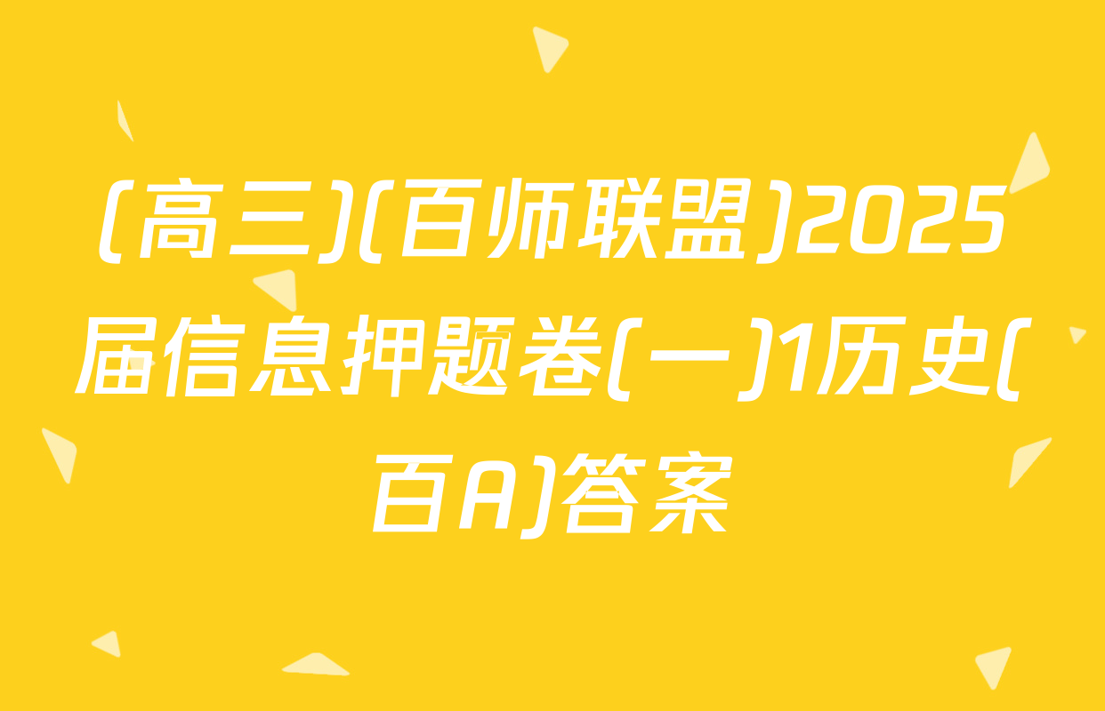 (高三)(百师联盟)2025届信息押题卷(一)1历史(百A)答案
