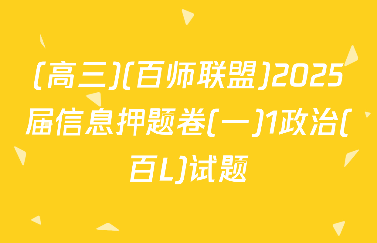(高三)(百师联盟)2025届信息押题卷(一)1政治(百L)试题