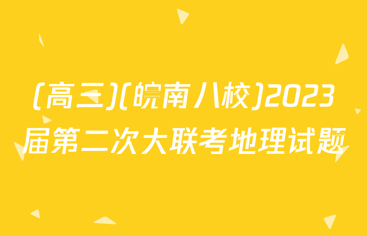 (高三)(皖南八校)2023届第二次大联考地理试题