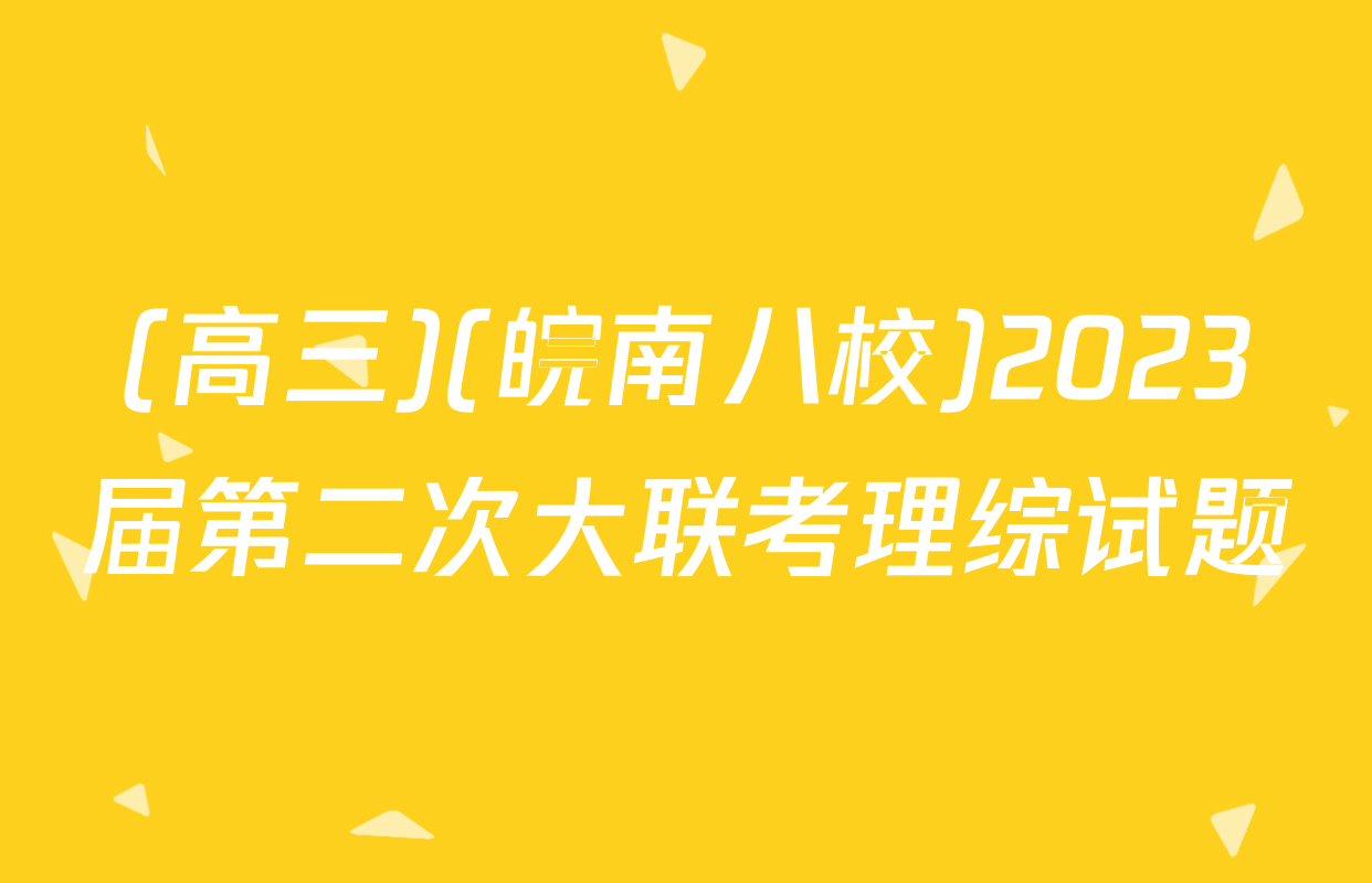 (高三)(皖南八校)2023届第二次大联考理综试题