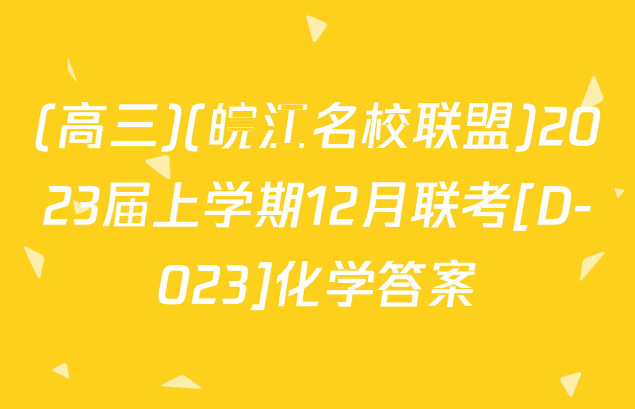 (高三)(皖江名校联盟)2023届上学期12月联考[D-023]化学答案