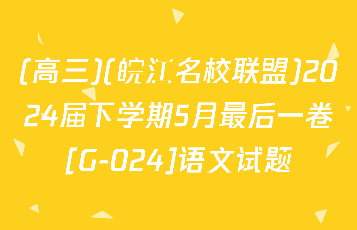 (高三)(皖江名校联盟)2024届下学期5月最后一卷[G-024]语文试题