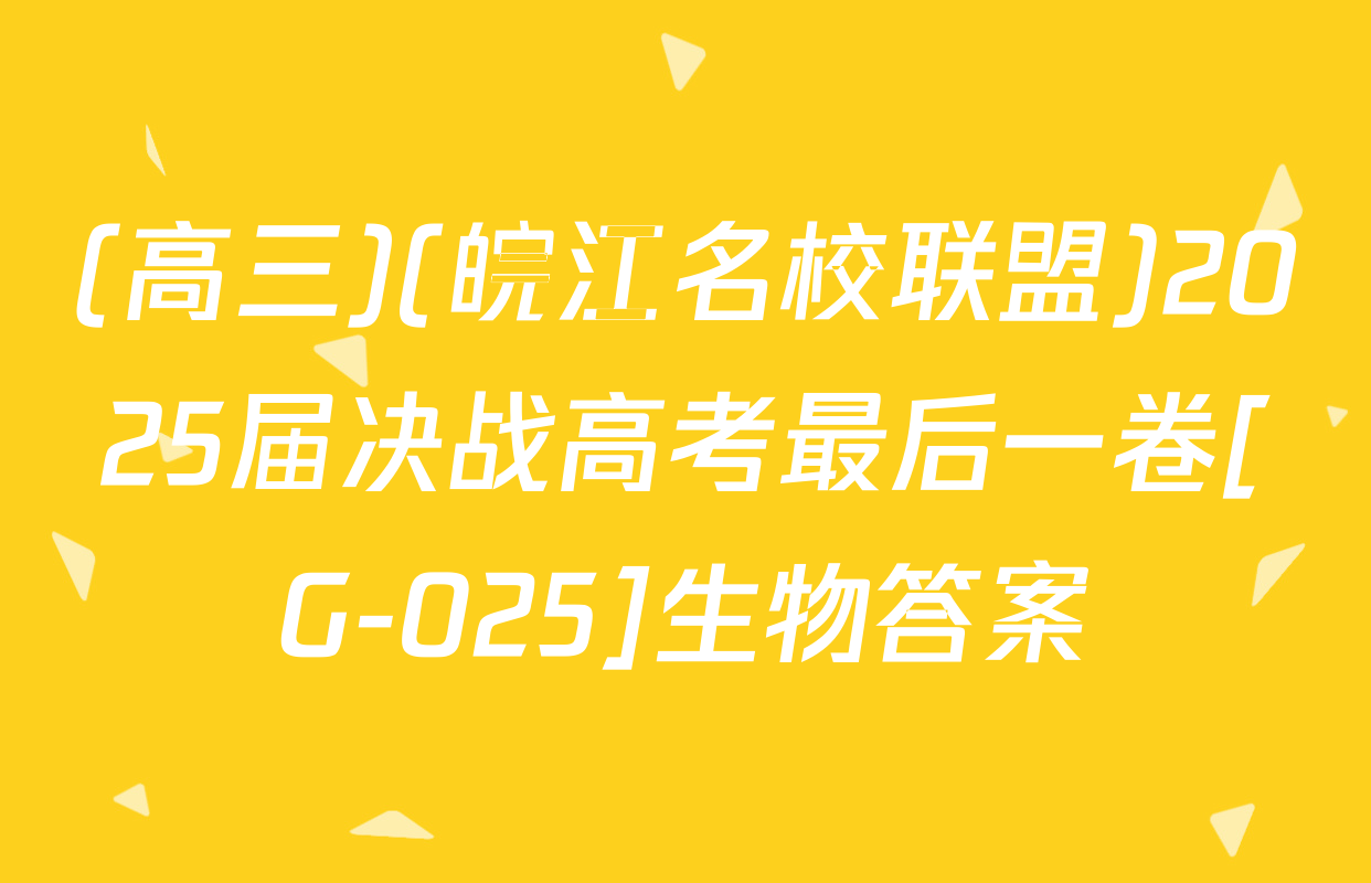 (高三)(皖江名校联盟)2025届决战高考最后一卷[G-025]生物答案