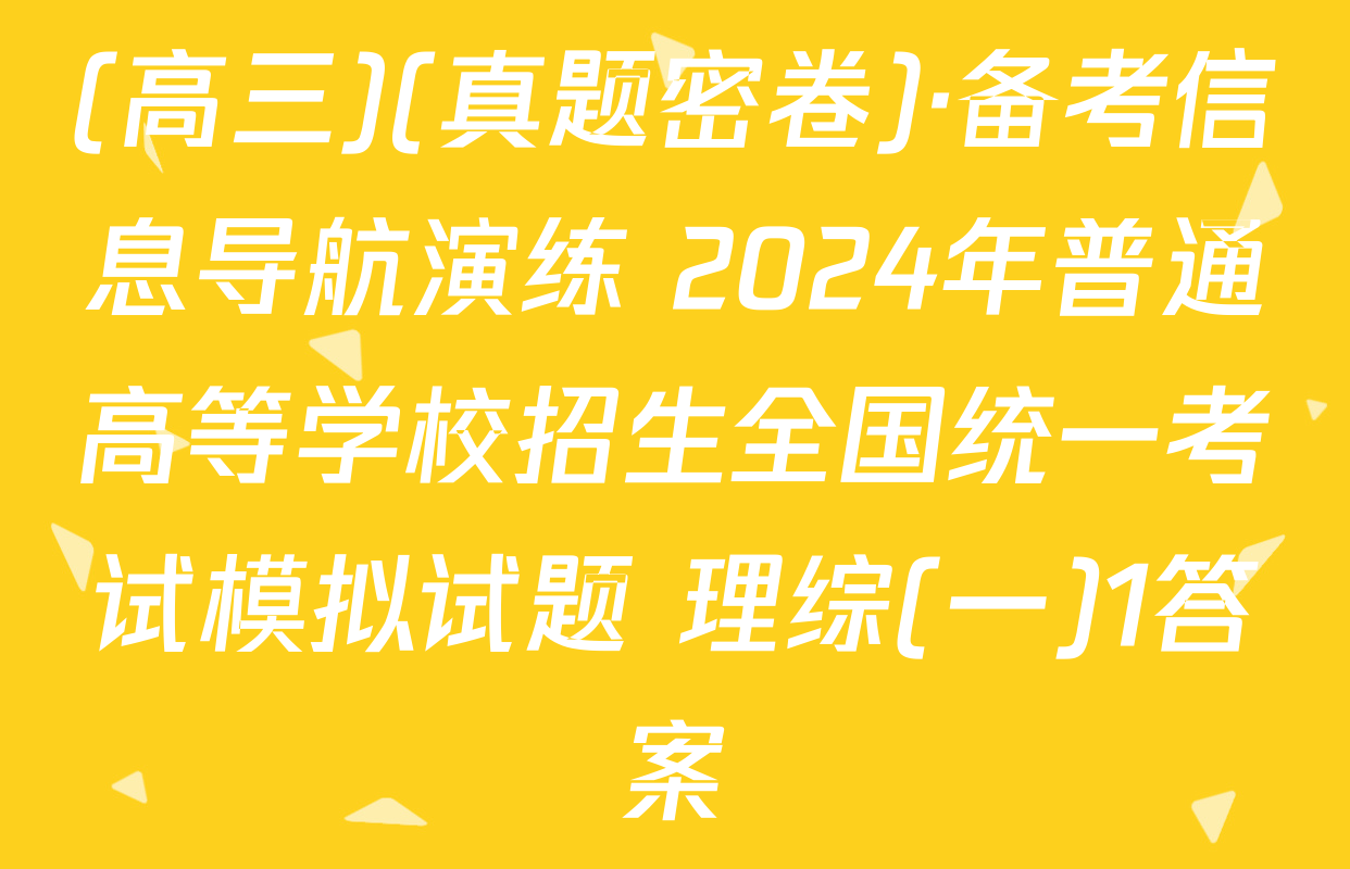 (高三)(真题密卷)·备考信息导航演练 2024年普通高等学校招生全国统一考试模拟试题 理综(一)1答案