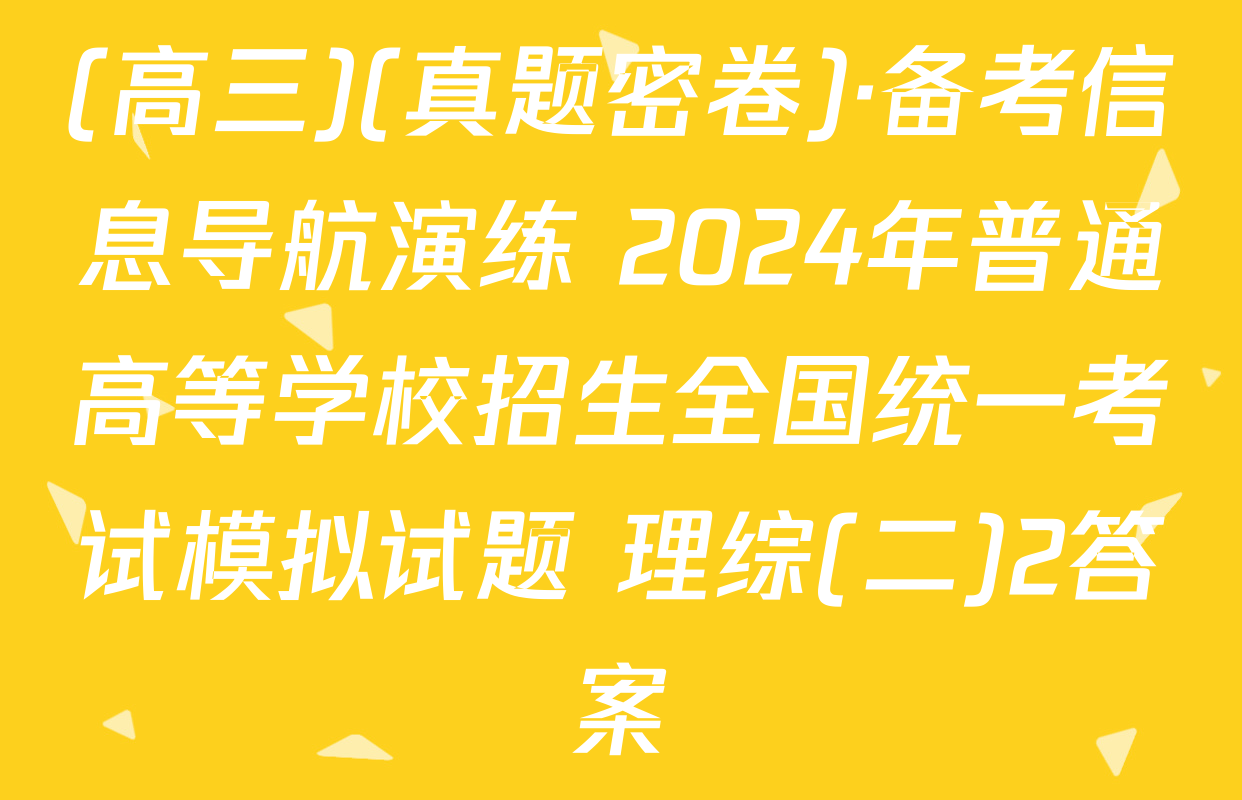 (高三)(真题密卷)·备考信息导航演练 2024年普通高等学校招生全国统一考试模拟试题 理综(二)2答案