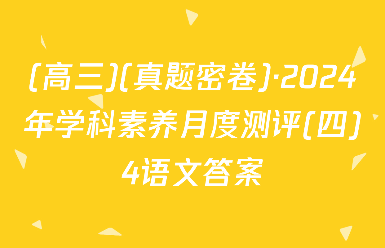 (高三)(真题密卷)·2024年学科素养月度测评(四)4语文答案