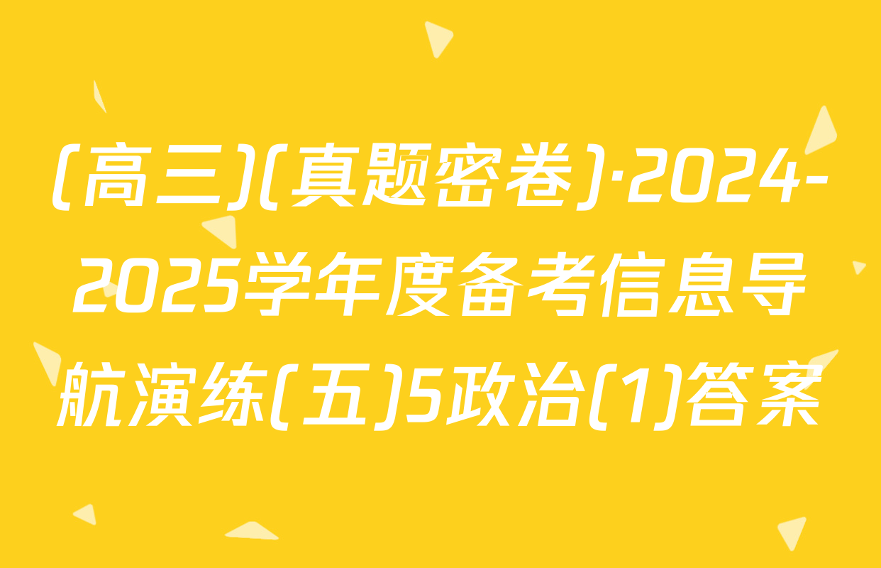 (高三)(真题密卷)·2024-2025学年度备考信息导航演练(五)5政治(1)答案