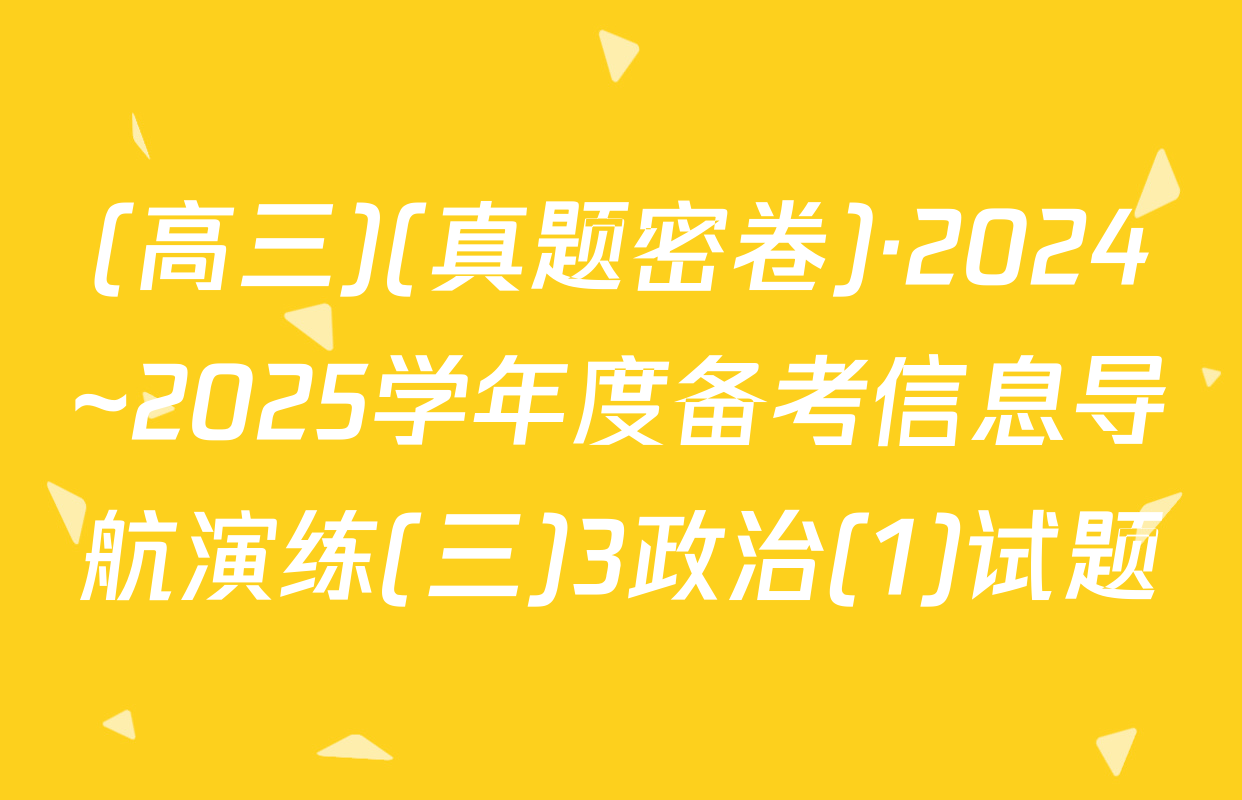 (高三)(真题密卷)·2024~2025学年度备考信息导航演练(三)3政治(1)试题