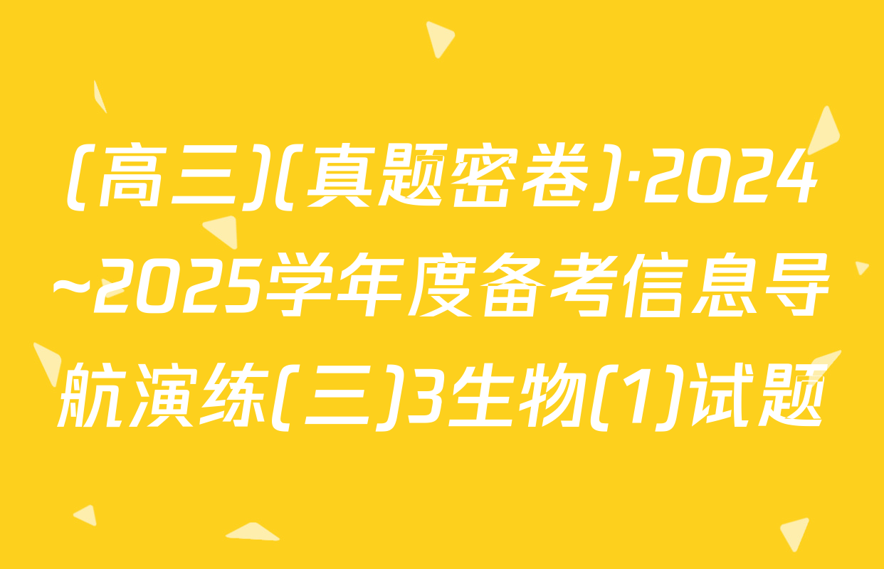 (高三)(真题密卷)·2024~2025学年度备考信息导航演练(三)3生物(1)试题