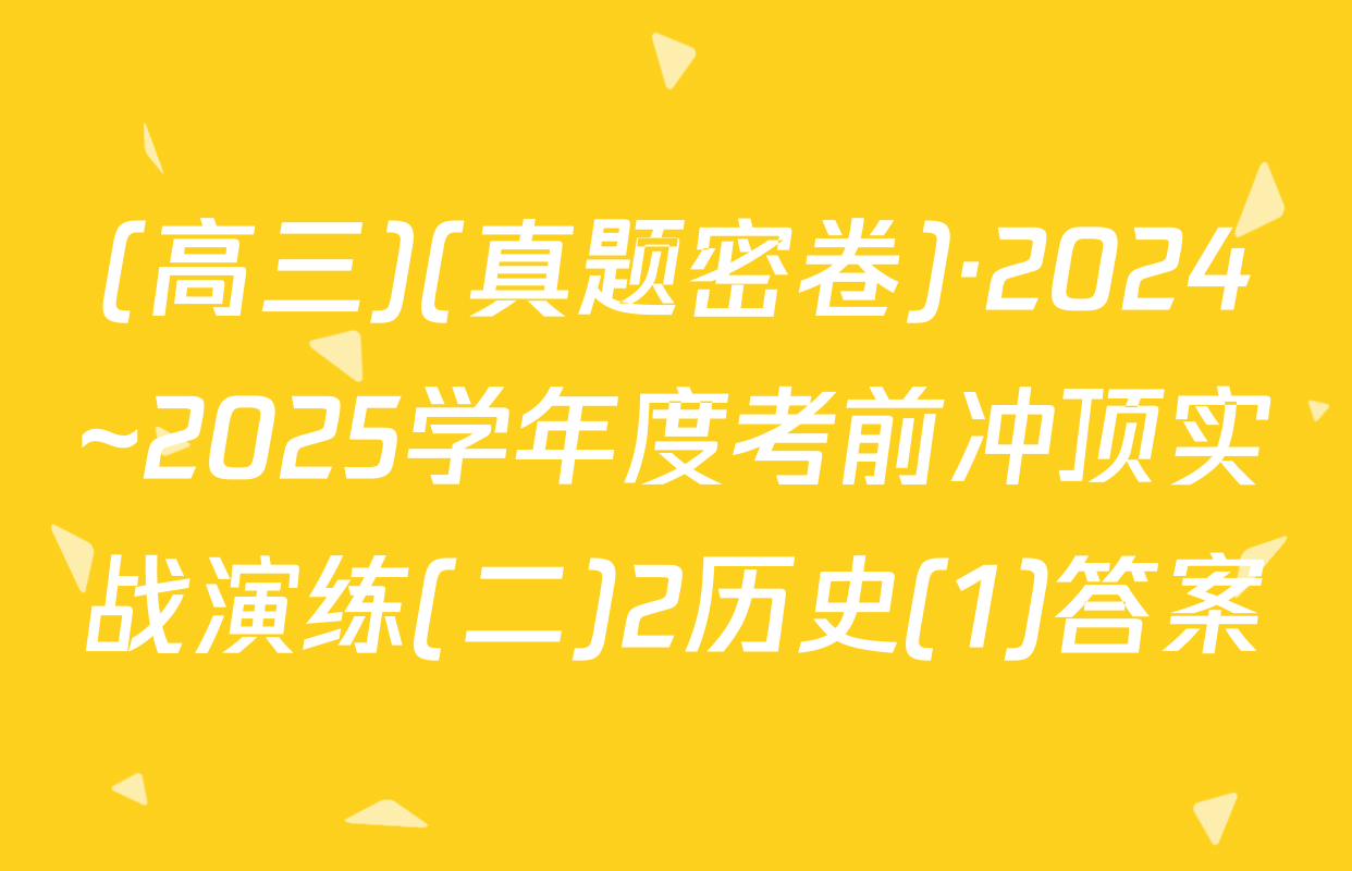 (高三)(真题密卷)·2024~2025学年度考前冲顶实战演练(二)2历史(1)答案