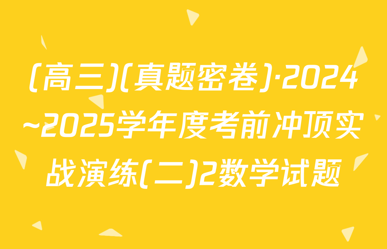 (高三)(真题密卷)·2024~2025学年度考前冲顶实战演练(二)2数学试题