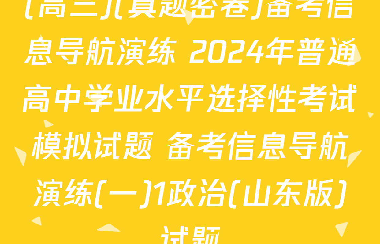 (高三)(真题密卷)备考信息导航演练 2024年普通高中学业水平选择性考试模拟试题 备考信息导航演练(一)1政治(山东版)试题