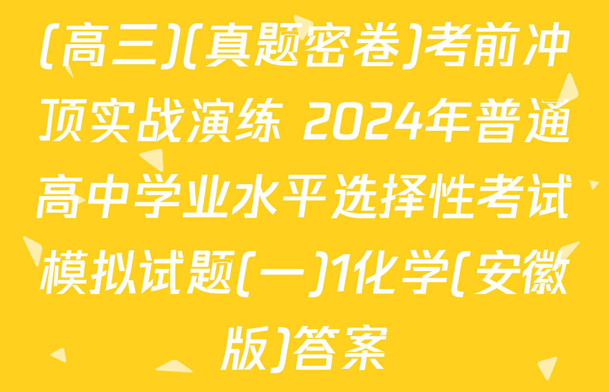 (高三)(真题密卷)考前冲顶实战演练 2024年普通高中学业水平选择性考试模拟试题(一)1化学(安徽版)答案