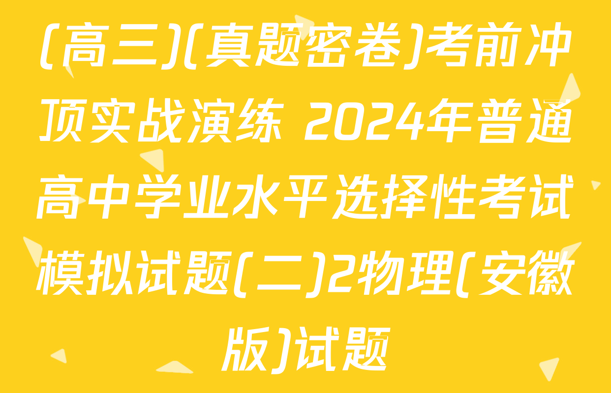 (高三)(真题密卷)考前冲顶实战演练 2024年普通高中学业水平选择性考试模拟试题(二)2物理(安徽版)试题