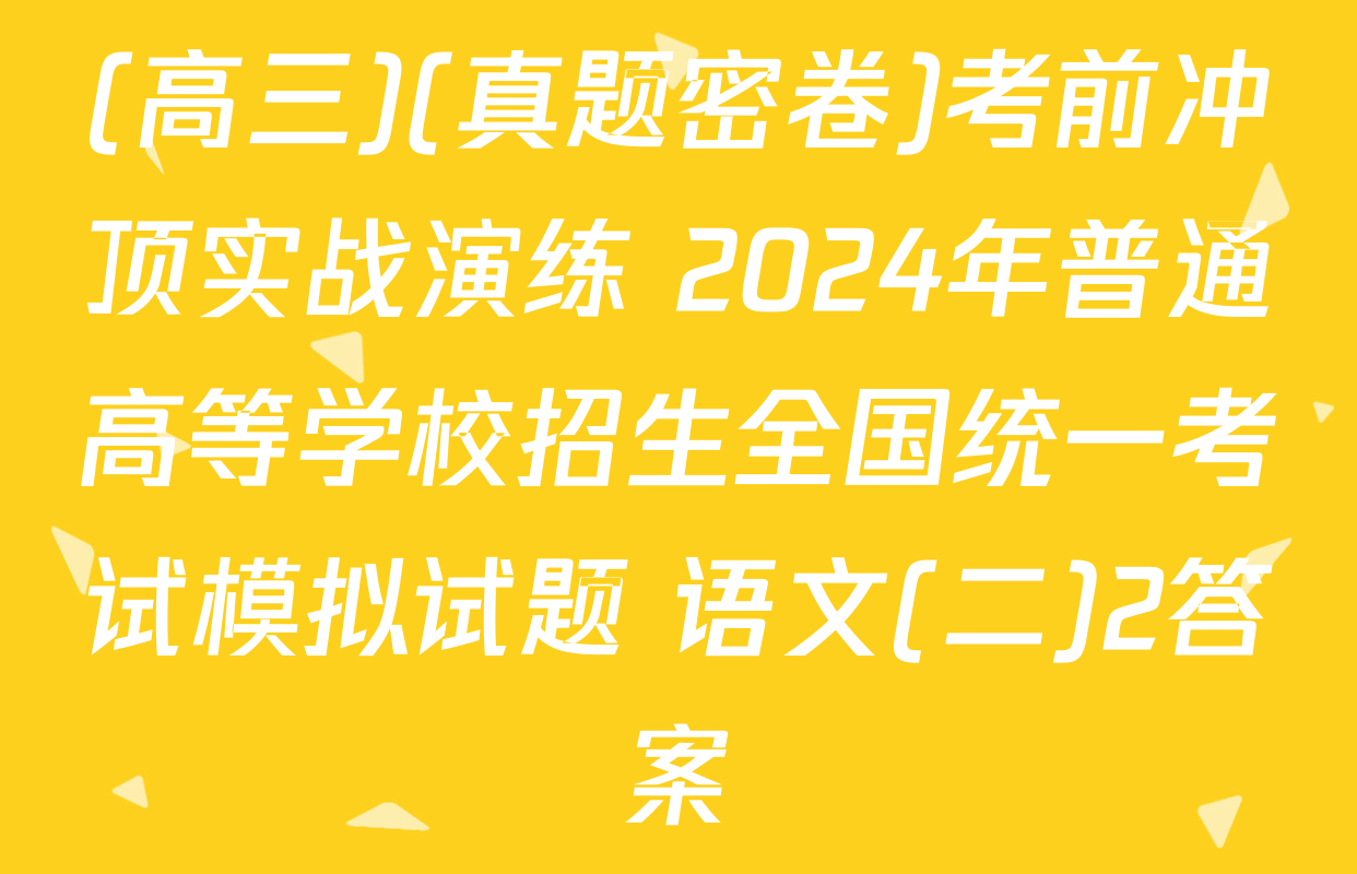 (高三)(真题密卷)考前冲顶实战演练 2024年普通高等学校招生全国统一考试模拟试题 语文(二)2答案