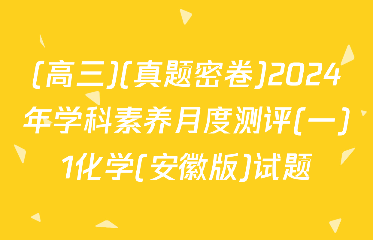 (高三)(真题密卷)2024年学科素养月度测评(一)1化学(安徽版)试题