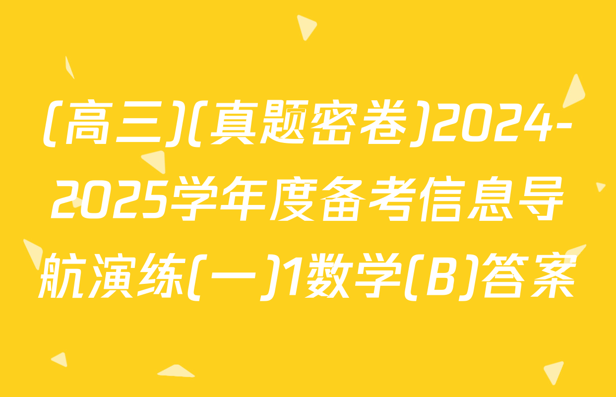 (高三)(真题密卷)2024-2025学年度备考信息导航演练(一)1数学(B)答案