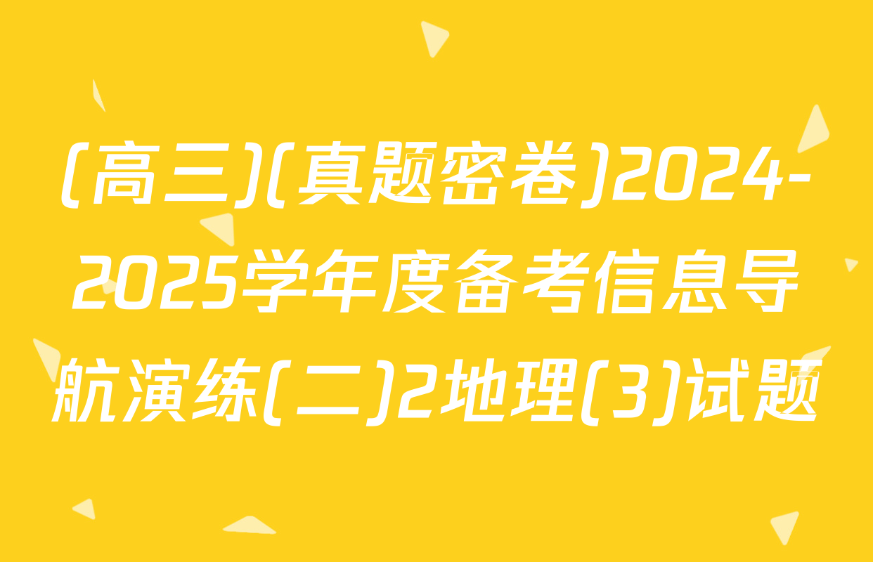 (高三)(真题密卷)2024-2025学年度备考信息导航演练(二)2地理(3)试题