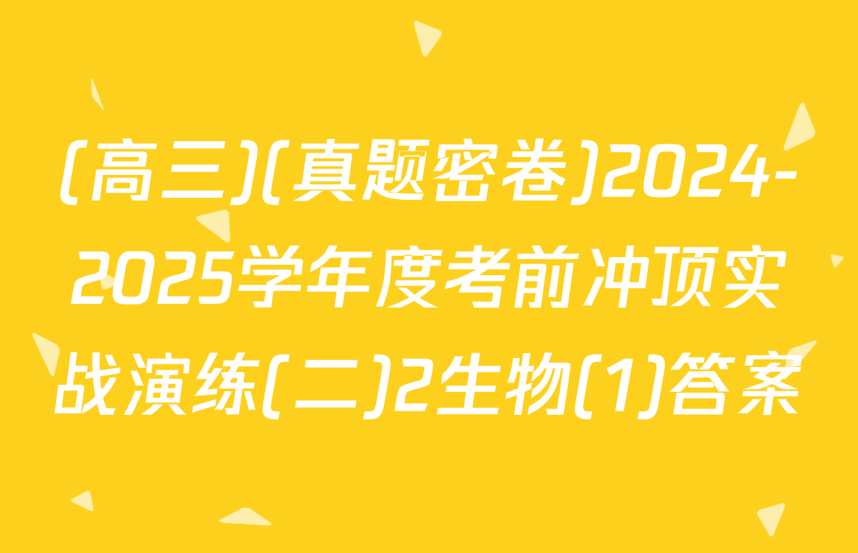 (高三)(真题密卷)2024-2025学年度考前冲顶实战演练(二)2生物(1)答案