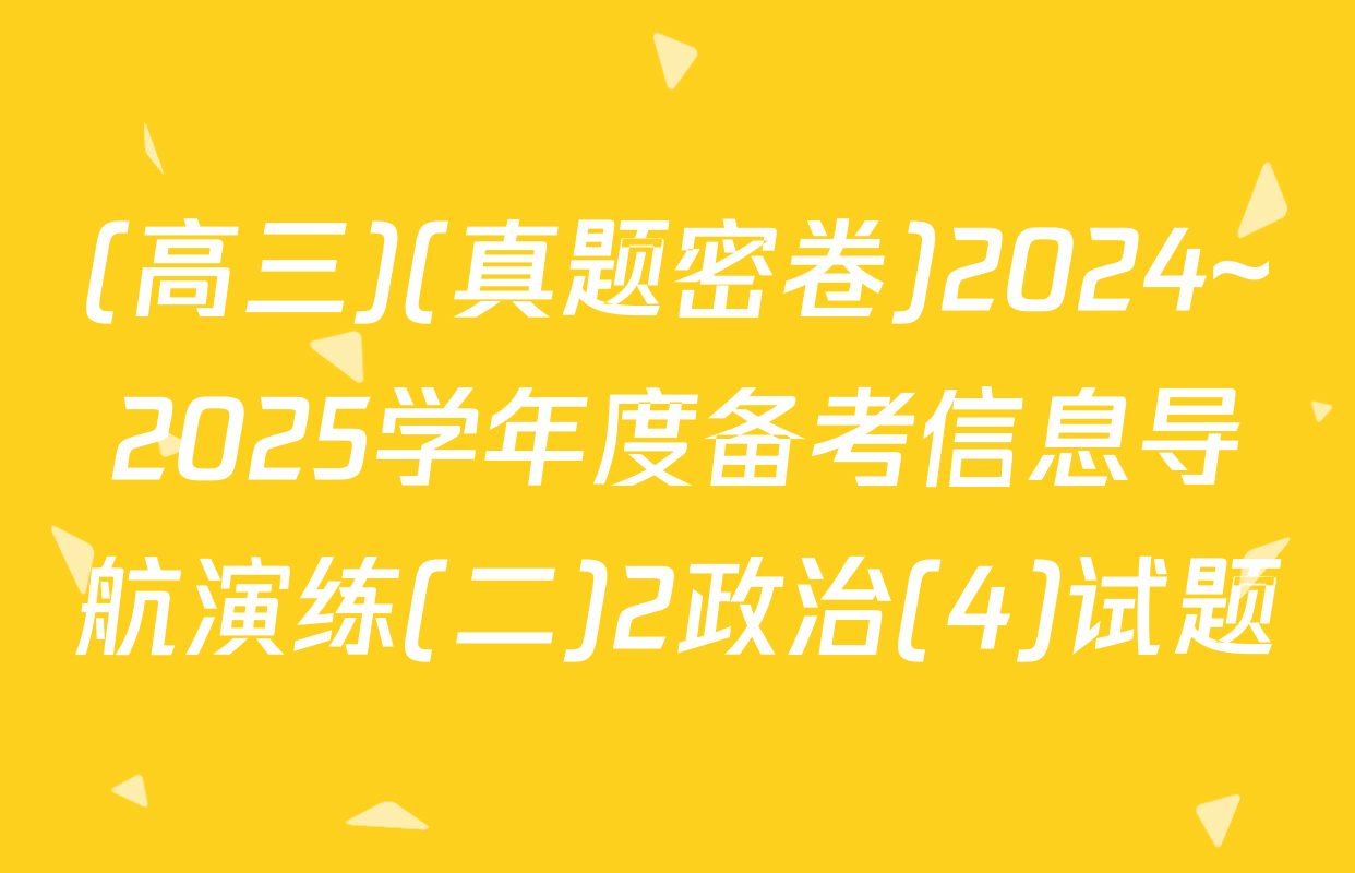 (高三)(真题密卷)2024~2025学年度备考信息导航演练(二)2政治(4)试题