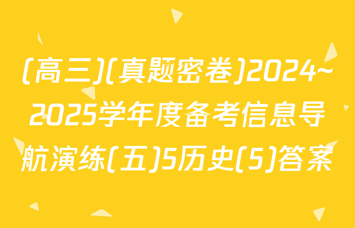 (高三)(真题密卷)2024~2025学年度备考信息导航演练(五)5历史(5)答案