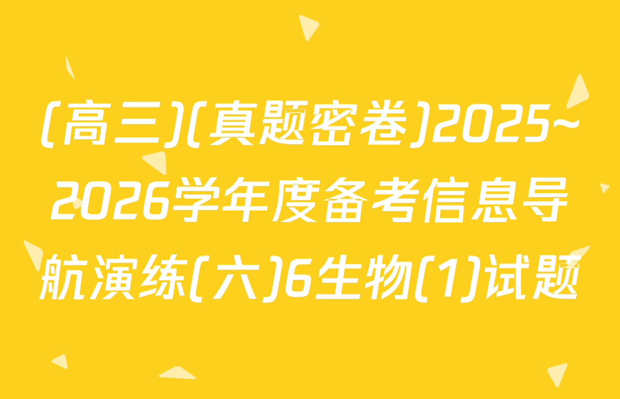 (高三)(真题密卷)2025~2026学年度备考信息导航演练(六)6生物(1)试题