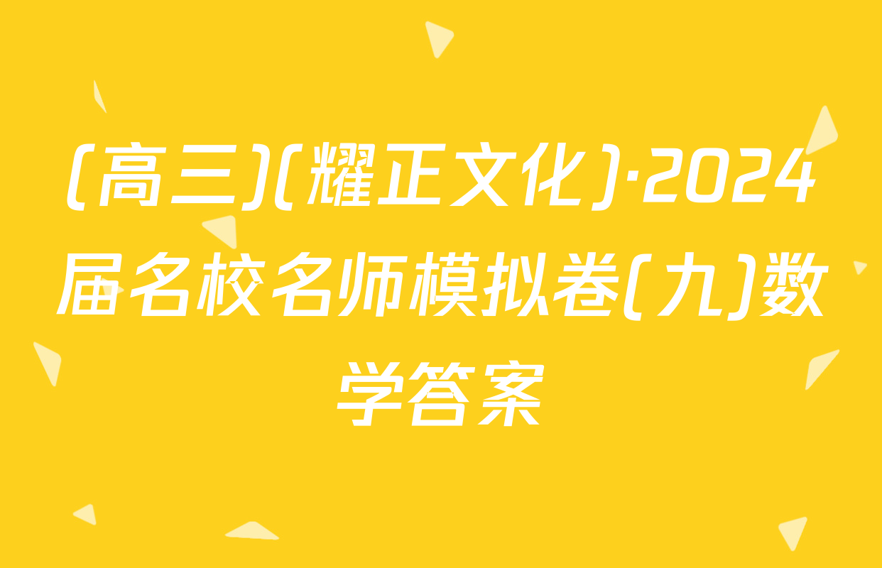 (高三)(耀正文化)·2024届名校名师模拟卷(九)数学答案