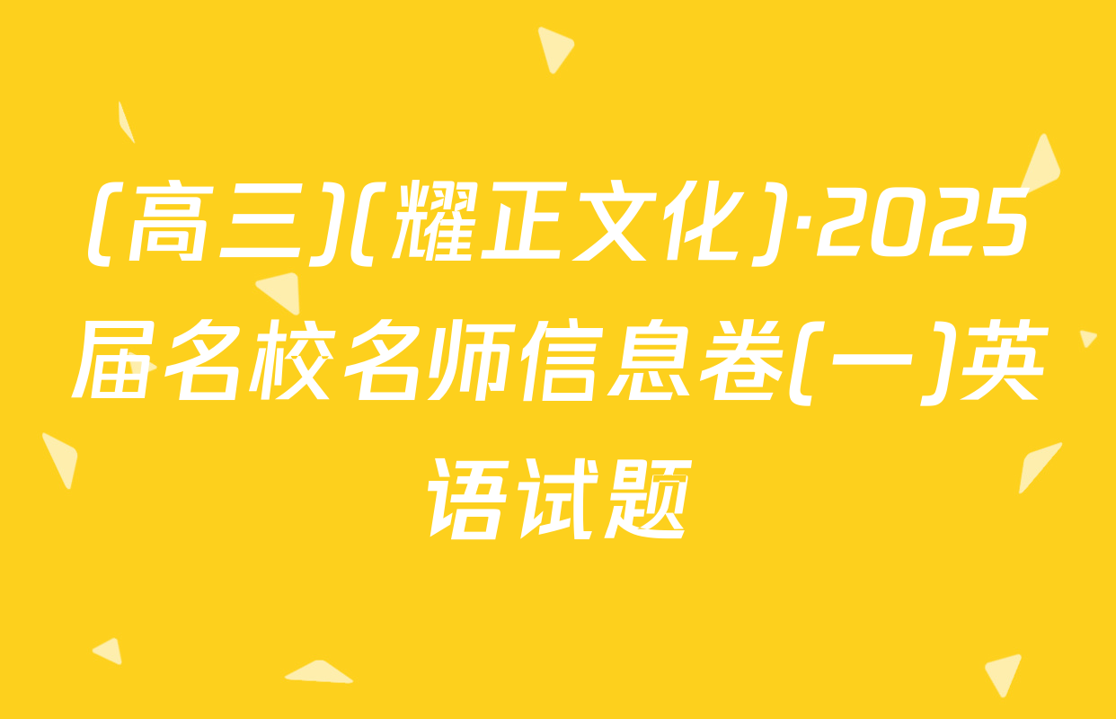 (高三)(耀正文化)·2025届名校名师信息卷(一)英语试题
