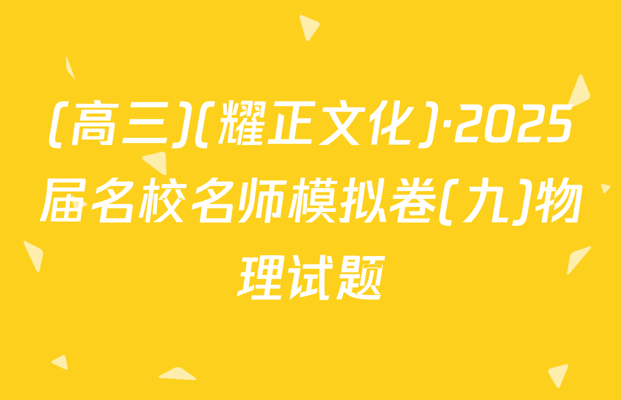 (高三)(耀正文化)·2025届名校名师模拟卷(九)物理试题