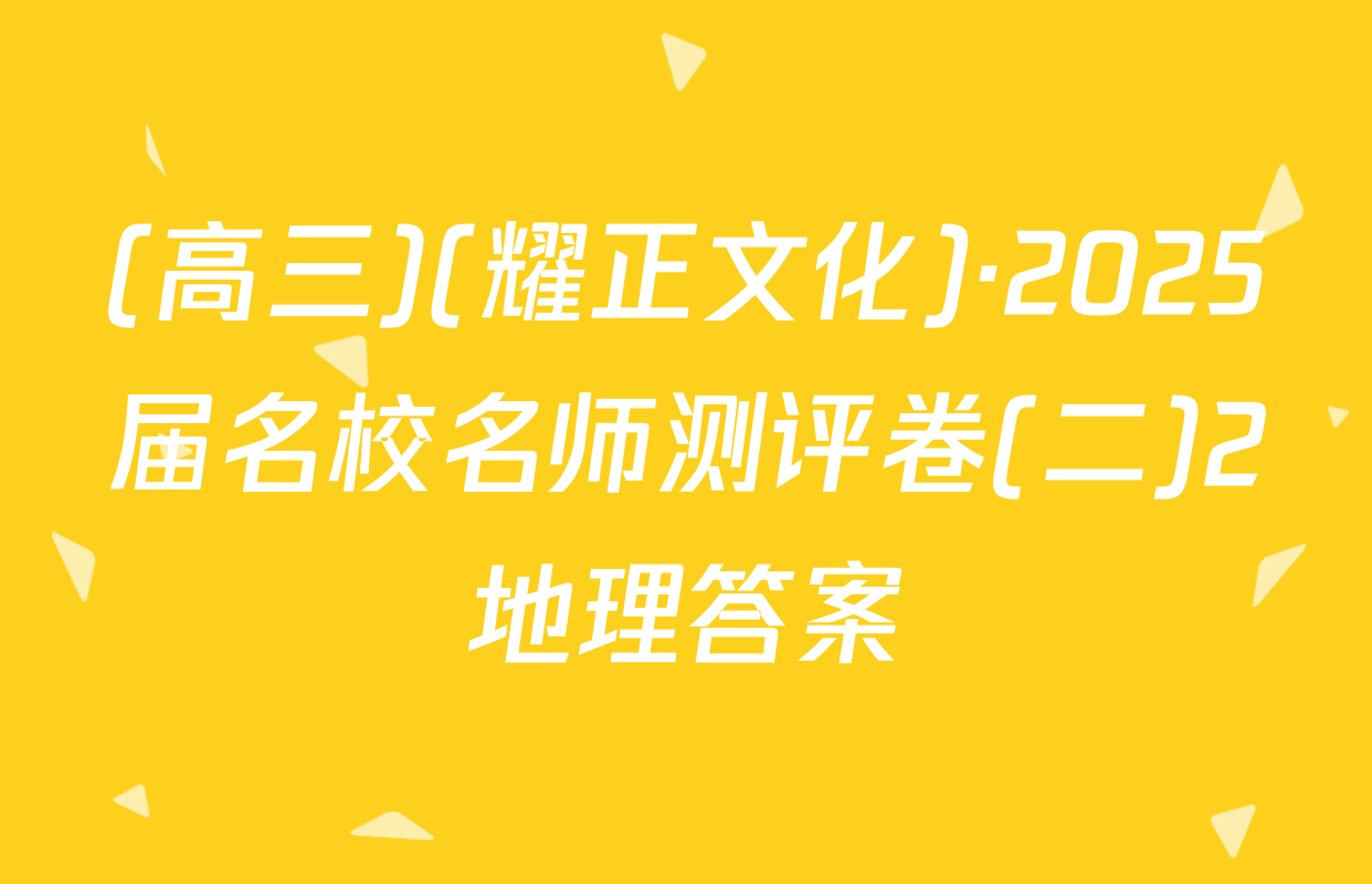 (高三)(耀正文化)·2025届名校名师测评卷(二)2地理答案