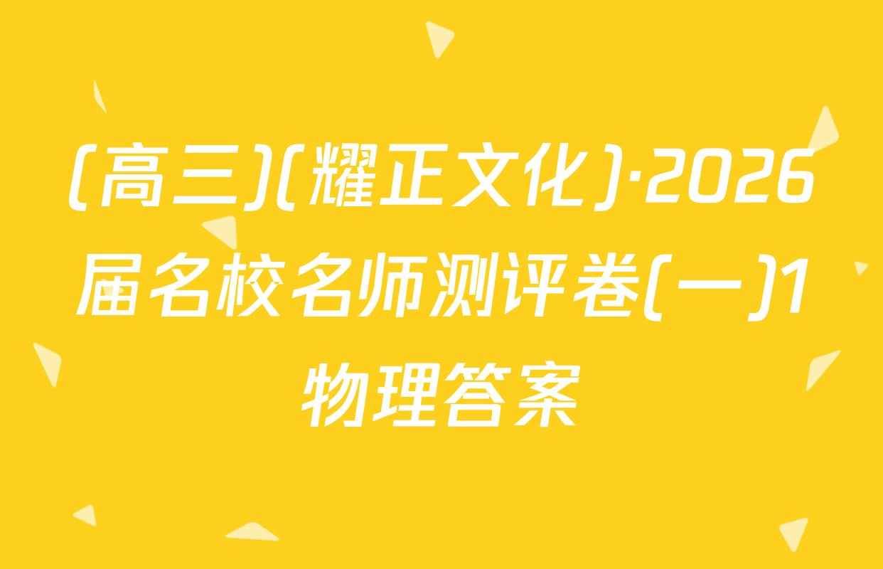 (高三)(耀正文化)·2026届名校名师测评卷(一)1物理答案
