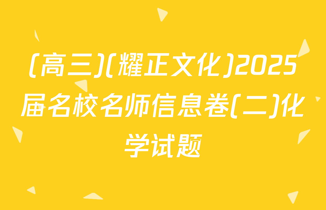 (高三)(耀正文化)2025届名校名师信息卷(二)化学试题
