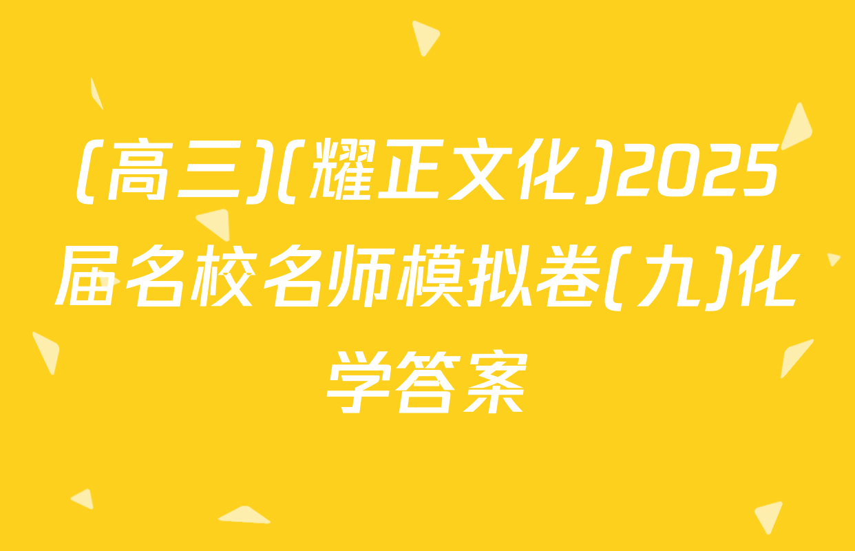 (高三)(耀正文化)2025届名校名师模拟卷(九)化学答案