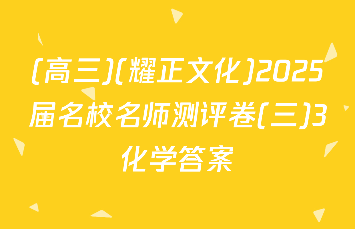 (高三)(耀正文化)2025届名校名师测评卷(三)3化学答案