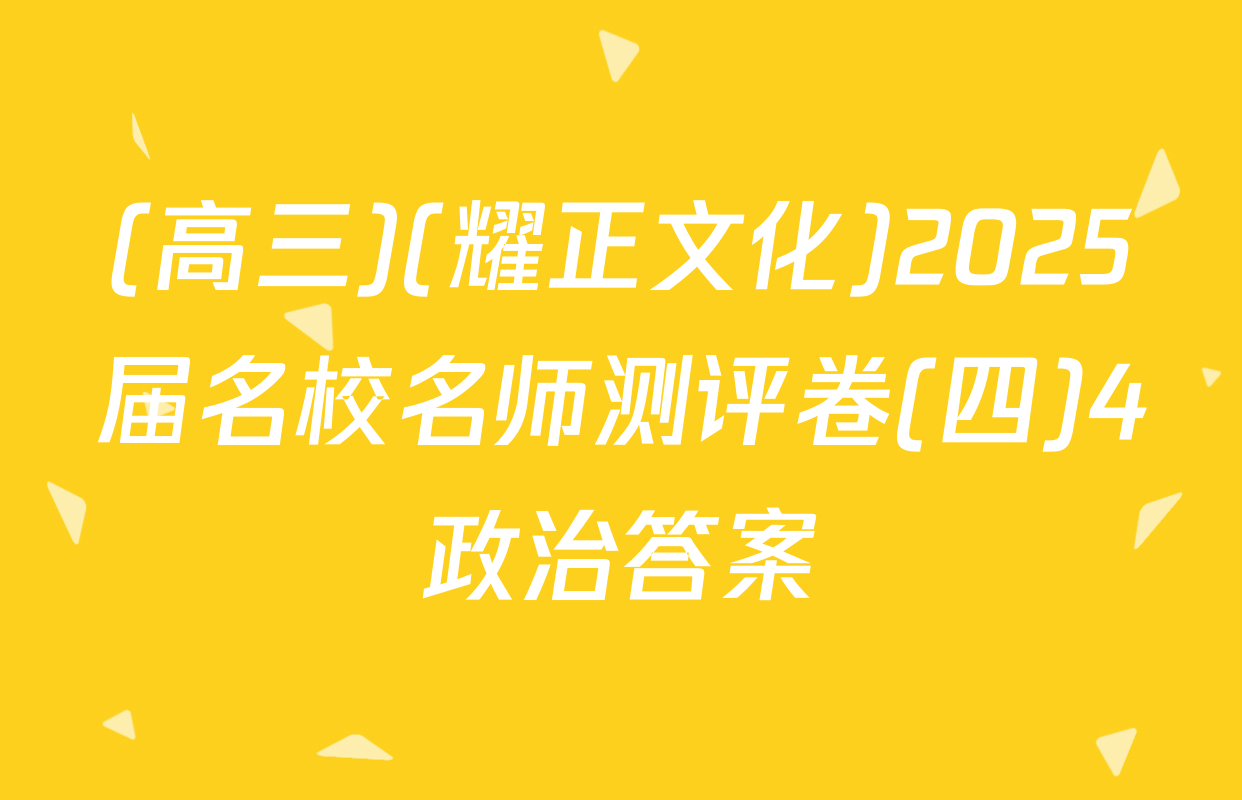 (高三)(耀正文化)2025届名校名师测评卷(四)4政治答案