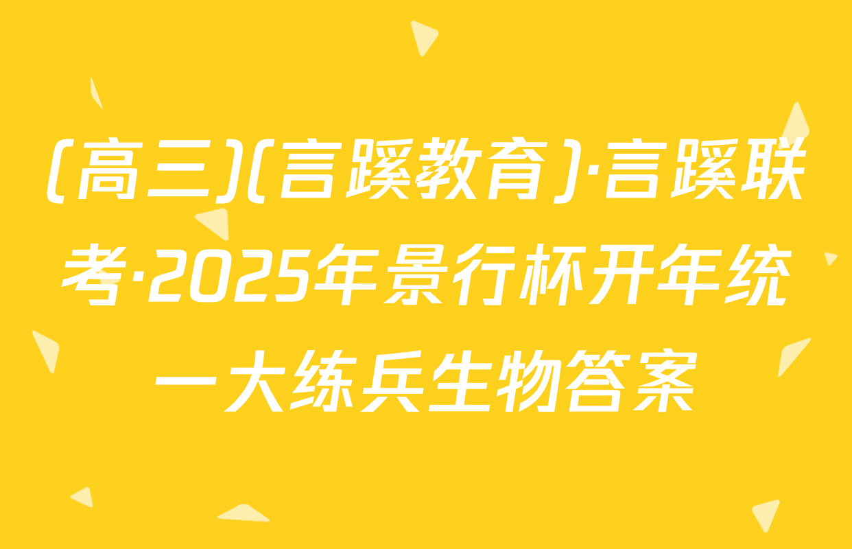 (高三)(言蹊教育)·言蹊联考·2025年景行杯开年统一大练兵生物答案