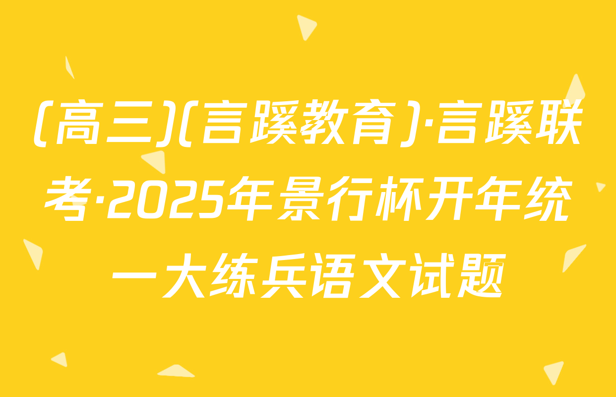(高三)(言蹊教育)·言蹊联考·2025年景行杯开年统一大练兵语文试题