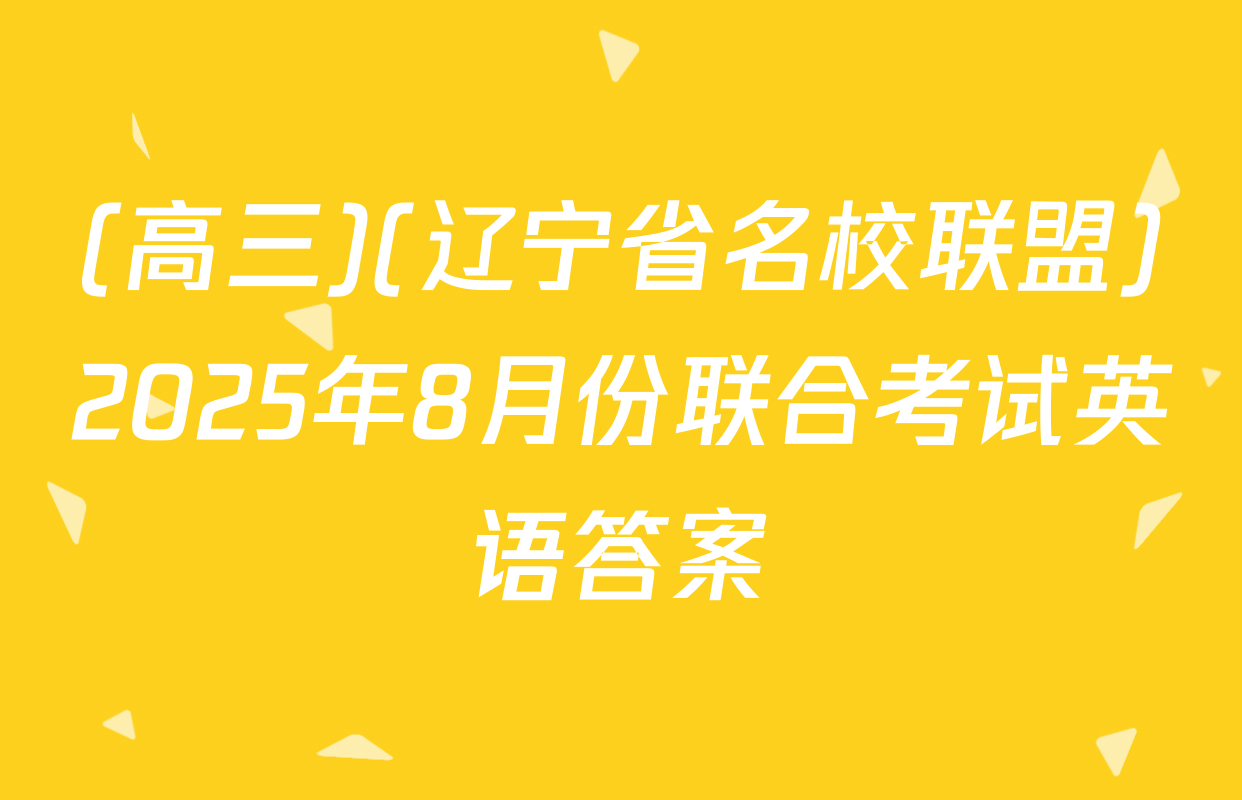 (高三)(辽宁省名校联盟)2025年8月份联合考试英语答案