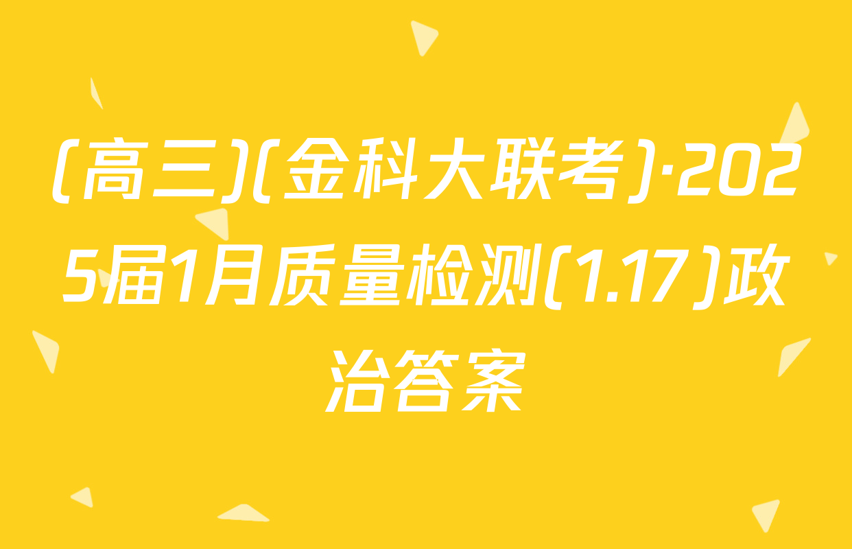 (高三)(金科大联考)·2025届1月质量检测(1.17)政治答案