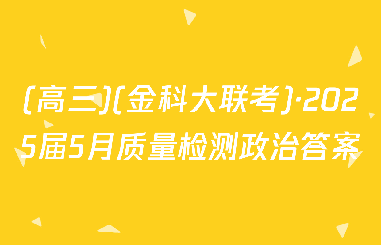 (高三)(金科大联考)·2025届5月质量检测政治答案