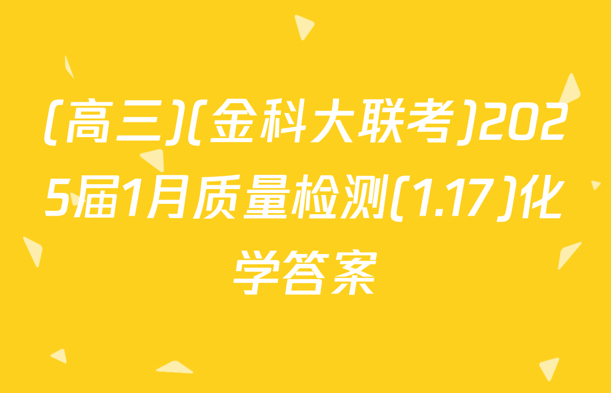 (高三)(金科大联考)2025届1月质量检测(1.17)化学答案
