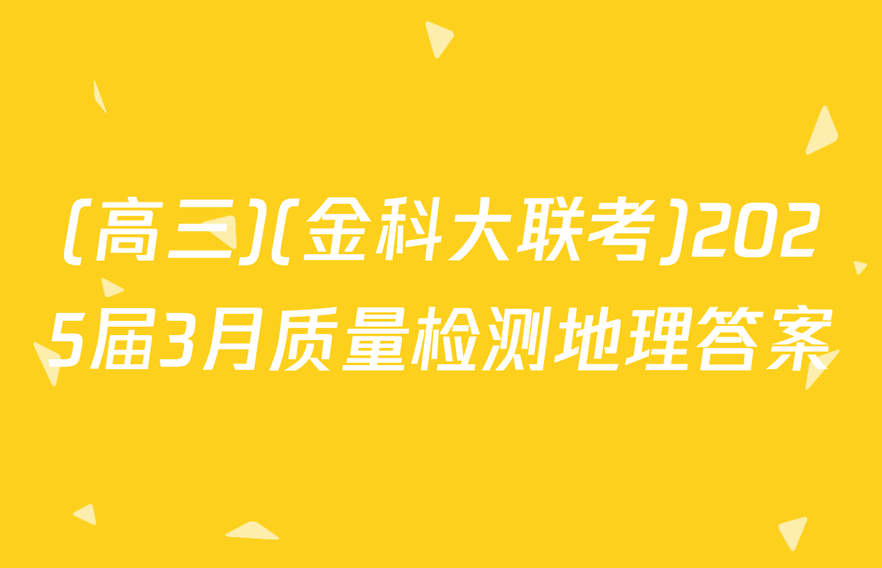 (高三)(金科大联考)2025届3月质量检测地理答案